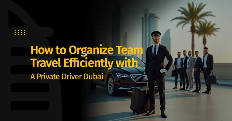 How to Organize Team Travel Efficiently with A Private Driver Dubai